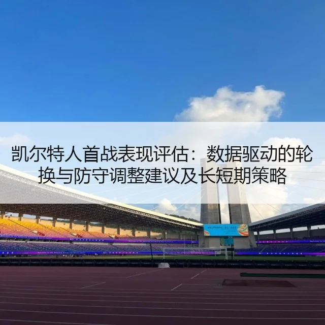 凯尔特人首战表现评估:数据驱动的轮换与防守调整建议及长短期策略